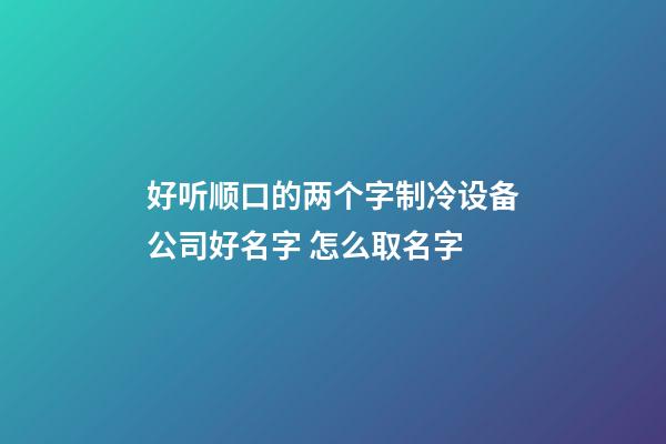 好听顺口的两个字制冷设备公司好名字 怎么取名字-第1张-公司起名-玄机派